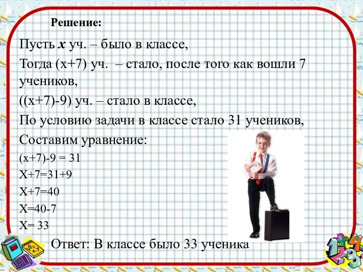 Решение: Пусть х уч. – было в классе, Тогда (х+7) уч.