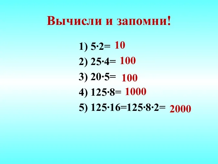 Вычисли и запомни! 1) 5∙2= 2) 25∙4= 3) 20∙5= 4) 125∙8=