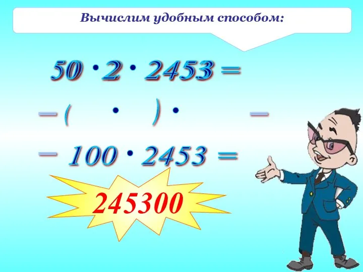 Вычислим удобным способом: 50 2 = 2453 ( ) = = 245300