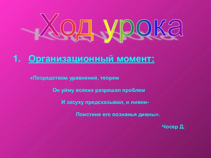 Организационный момент: «Посредством уравнений, теорем Он уйму всяких разрешал проблем И