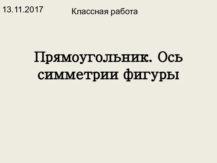 Прямоугольник. Ось симметрии фигуры Классная работа 13.11.2017