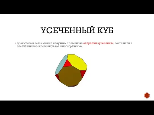 УСЕЧЕННЫЙ КУБ Архимедовы тела» можно получить с помощью операции «усечения», состоящей в отсечении плоскостями углов многогранника.