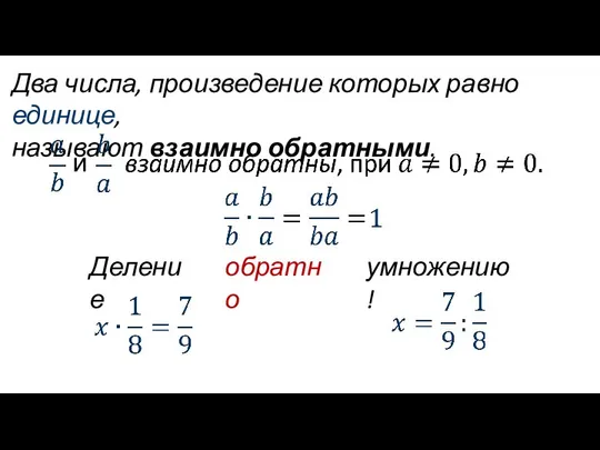 Два числа, произведение которых равно единице, называют взаимно обратными. и умножению! Деление обратно