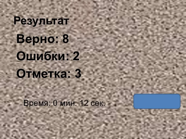 Результат Верно: 8 Ошибки: 2 Отметка: 3 Время: 0 мин. 12 сек.