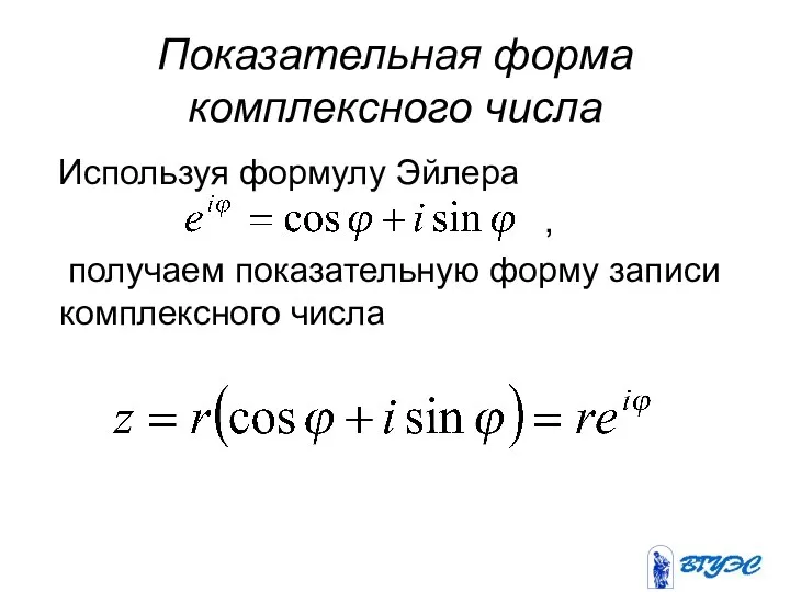 Показательная форма комплексного числа Используя формулу Эйлера , получаем показательную форму записи комплексного числа