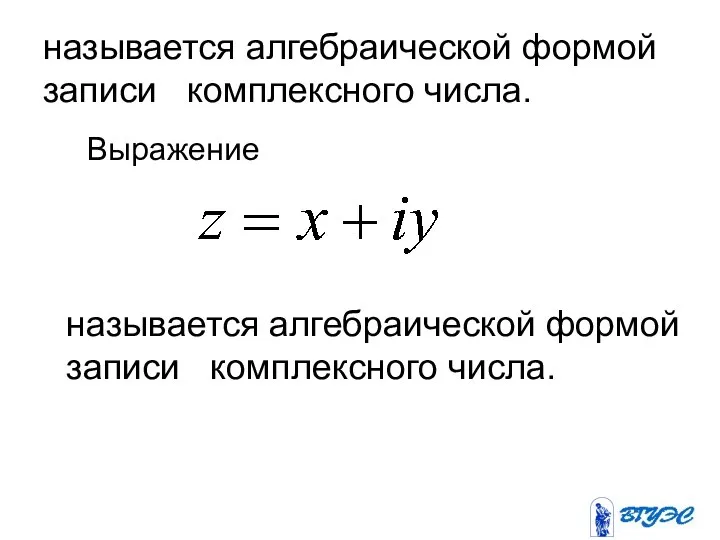 называется алгебраической формой записи комплексного числа. Выражение называется алгебраической формой записи комплексного числа.