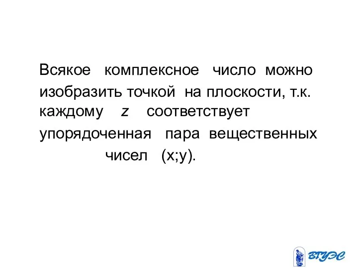 Всякое комплексное число можно изобразить точкой на плоскости, т.к. каждому z