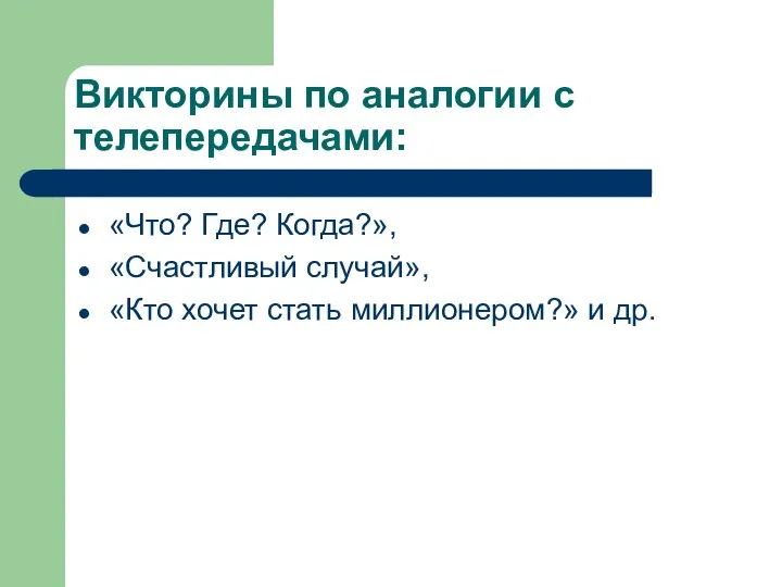 Викторины по аналогии с телепередачами: «Что? Где? Когда?», «Счастливый случай», «Кто хочет стать миллионером?» и др.