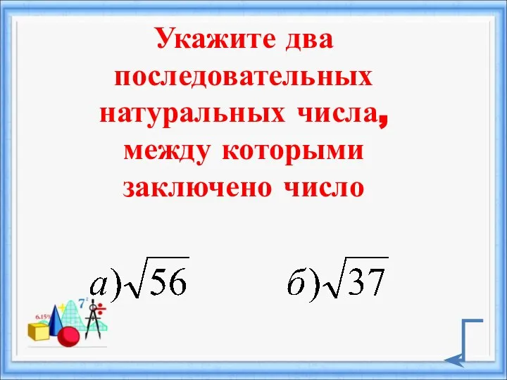 Укажите два последовательных натуральных числа, между которыми заключено число