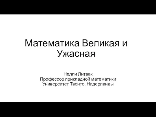 Математика Великая и Ужасная Нелли Литвак Профессор прикладной математики Университет Твенте, Нидерланды