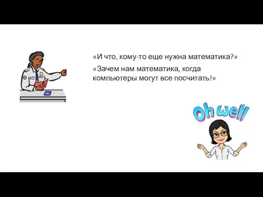 «И что, кому-то еще нужна математика?» «Зачем нам математика, когда компьютеры могут все посчитать!»