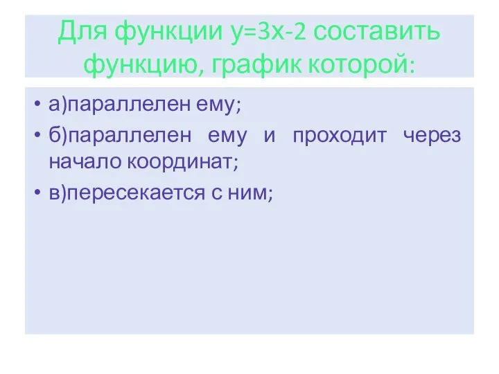 Для функции у=3х-2 составить функцию, график которой: а)параллелен ему; б)параллелен ему