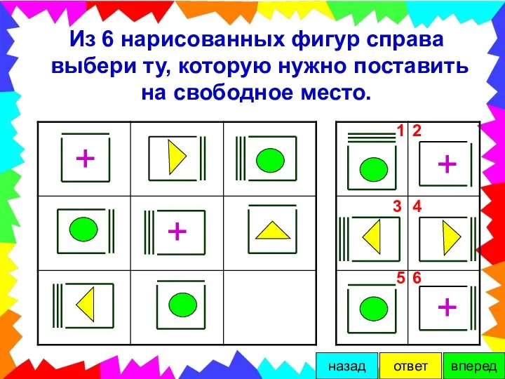 Из 6 нарисованных фигур справа выбери ту, которую нужно поставить на