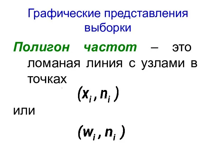 Графические представления выборки Полигон частот – это ломаная линия с узлами в точках или .