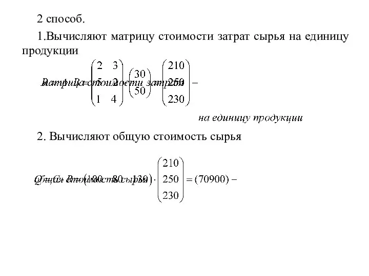 2 способ. 1.Вычисляют матрицу стоимости затрат сырья на единицу продукции 2. Вычисляют общую стоимость сырья