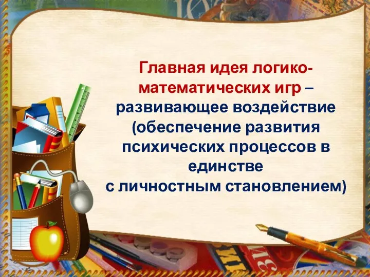 Главная идея логико-математических игр – развивающее воздействие (обеспечение развития психических процессов в единстве с личностным становлением)