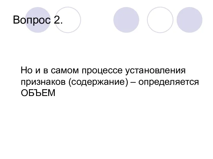 Вопрос 2. Но и в самом процессе установления признаков (содержание) – определяется ОБЪЕМ