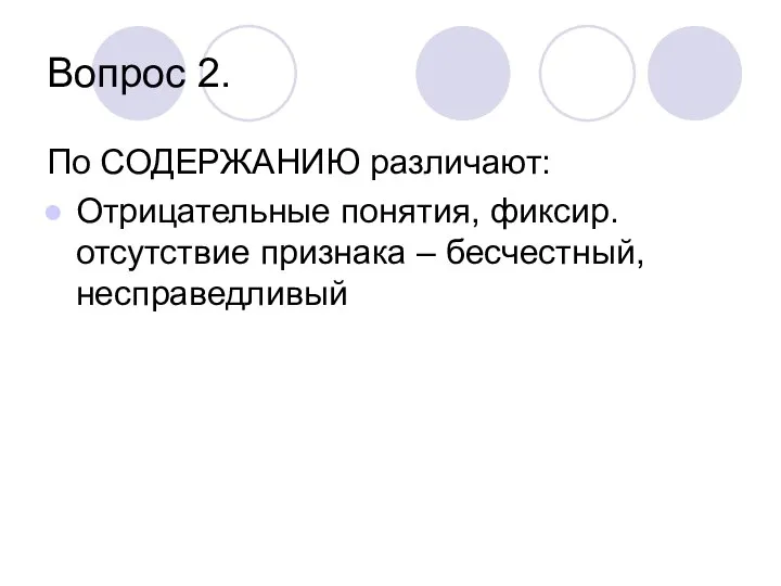 Вопрос 2. По СОДЕРЖАНИЮ различают: Отрицательные понятия, фиксир. отсутствие признака – бесчестный, несправедливый