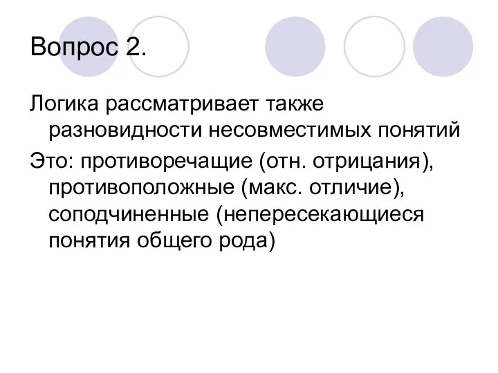 Вопрос 2. Логика рассматривает также разновидности несовместимых понятий Это: противоречащие (отн.