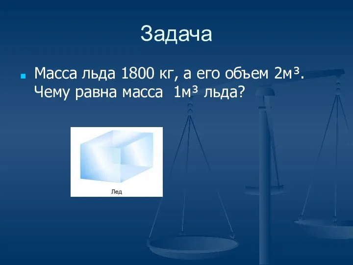 Задача Масса льда 1800 кг, а его объем 2м³. Чему равна масса 1м³ льда?