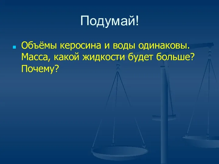 Подумай! Объёмы керосина и воды одинаковы. Масса, какой жидкости будет больше? Почему?