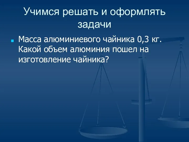 Учимся решать и оформлять задачи Масса алюминиевого чайника 0,3 кг. Какой