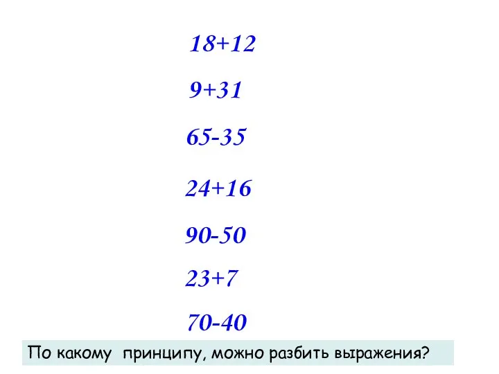 18+12 9+31 65-35 24+16 90-50 23+7 70-40 По какому принципу, можно разбить выражения?