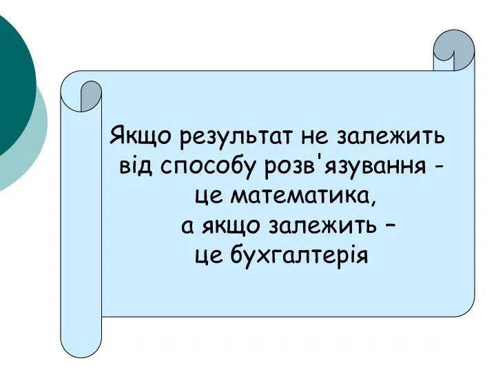 Якщо результат не залежить від способу розв'язування - це математика, а якщо залежить – це бухгалтерія