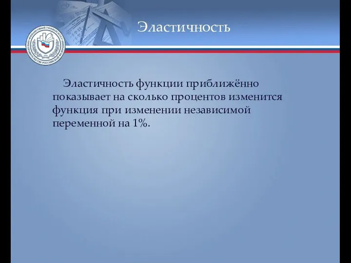 Эластичность Эластичность функции приближённо показывает на сколько процентов изменится функция при изменении независимой переменной на 1%.