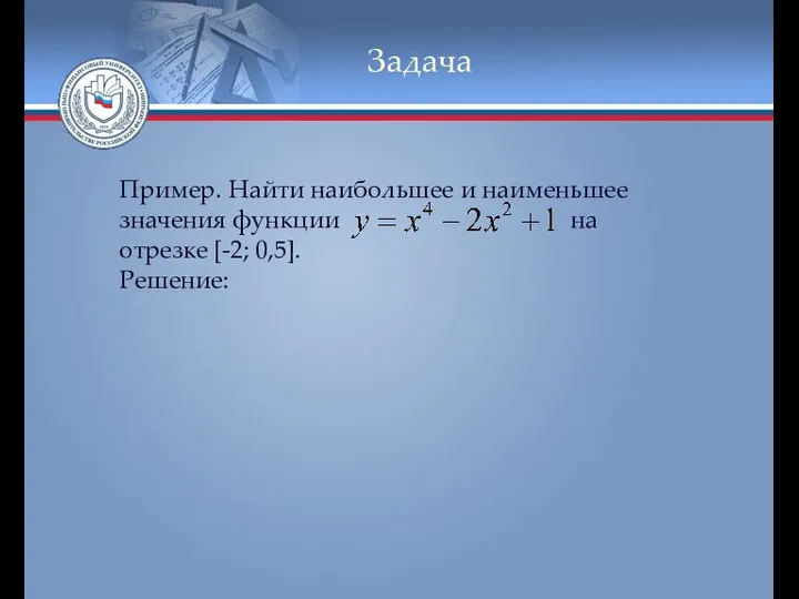 Задача Пример. Найти наибольшее и наименьшее значения функции на отрезке [-2; 0,5]. Решение: