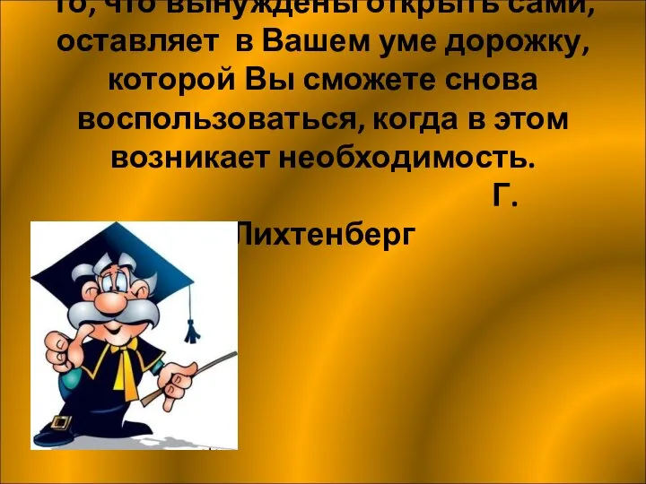 То, что вынуждены открыть сами, оставляет в Вашем уме дорожку, которой