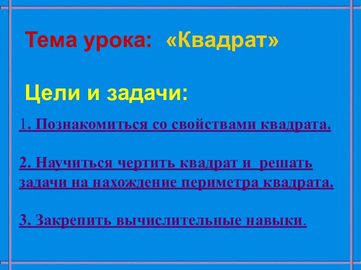 Тема урока: «Квадрат» Цели и задачи: 1. Познакомиться со свойствами квадрата.