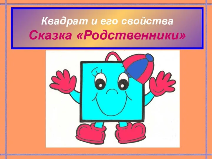 Квадрат и его свойства Сказка «Родственники»