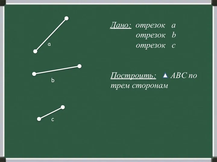 Дано: отрезок а отрезок b отрезок c Построить: ABC по трем сторонам b