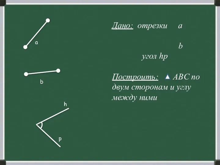 Дано: отрезки а b угол hp Построить: ABC по двум сторонам