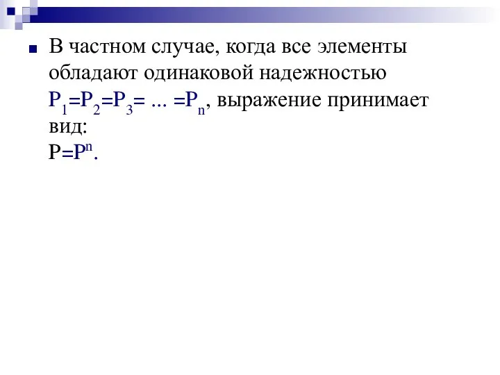 В частном случае, когда все элементы обладают одинаковой надежностью P1=P2=P3= ... =Pn, выражение принимает вид: P=Pn.