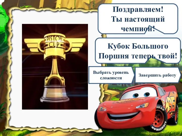 Поздравляем! Ты настоящий чемпион! Кубок Большого Поршня теперь твой! Завершить работу Выбрать уровень сложности