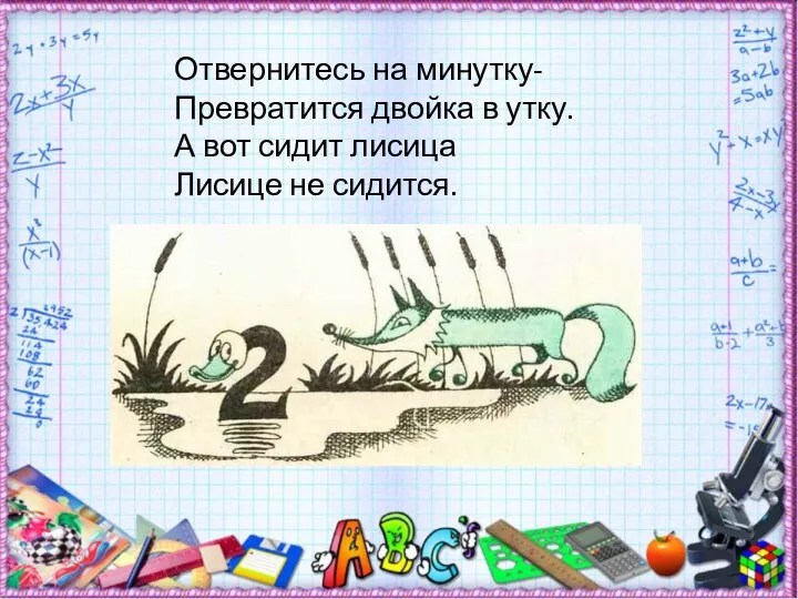 Отвернитесь на минутку- Превратится двойка в утку. А вот сидит лисица Лисице не сидится.