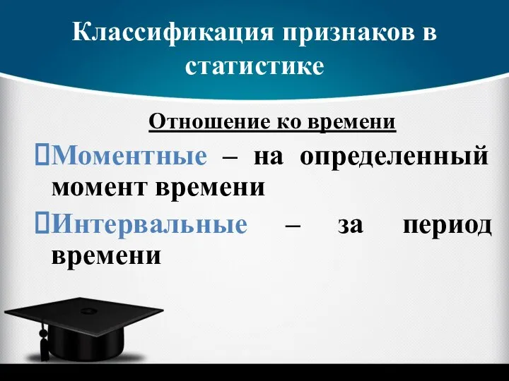 Классификация признаков в статистике Отношение ко времени Моментные – на определенный