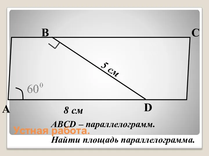 Устная работа. А В С D 5 см 8 см ABCD – параллелограмм. Найти площадь параллелограмма.