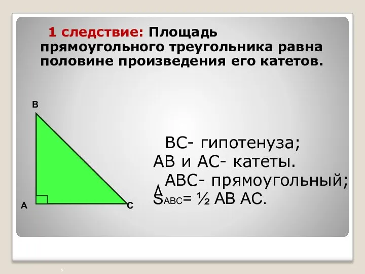 ВС- гипотенуза; АВ и АС- катеты. АВС- прямоугольный; SАВС= ½ АВ