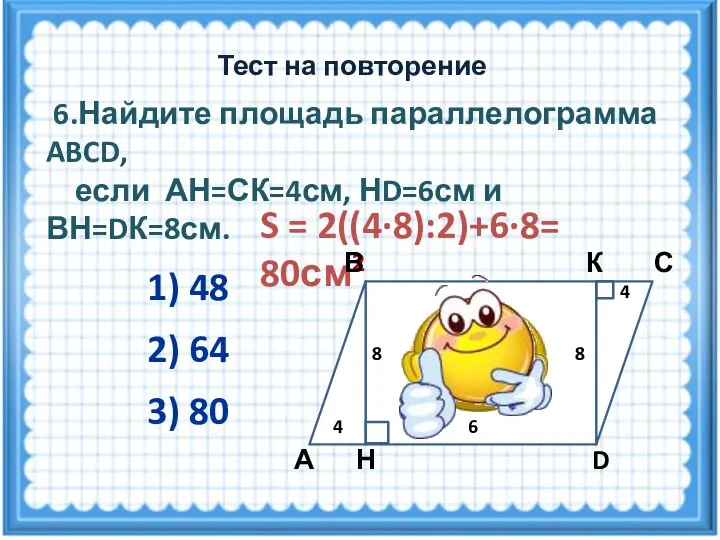 S = 2((4·8):2)+6·8= 80см2 6.Найдите площадь параллелограмма ABCD, если АН=СК=4см, НD=6см