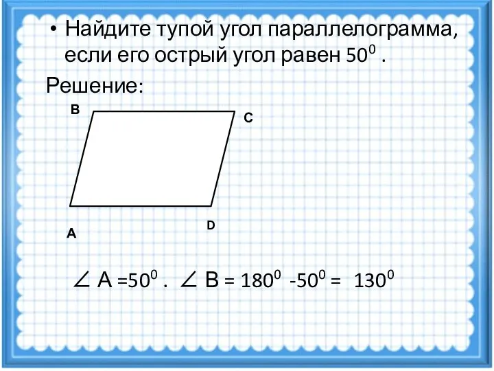 Найдите тупой угол параллелограмма, если его острый угол равен 500 .