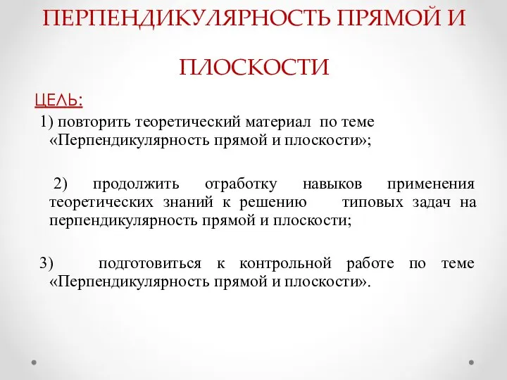 ПЕРПЕНДИКУЛЯРНОСТЬ ПРЯМОЙ И ПЛОСКОСТИ ЦЕЛЬ: 1) повторить теоретический материал по теме