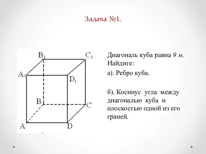 Задача №1. Диагональ куба равна 9 м. Найдите: а). Ребро куба.