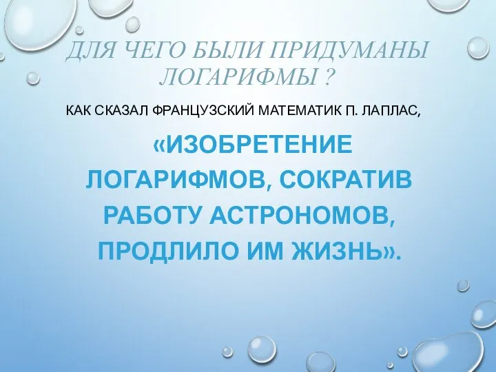 ДЛЯ ЧЕГО БЫЛИ ПРИДУМАНЫ ЛОГАРИФМЫ ? КАК СКАЗАЛ ФРАНЦУЗСКИЙ МАТЕМАТИК П.