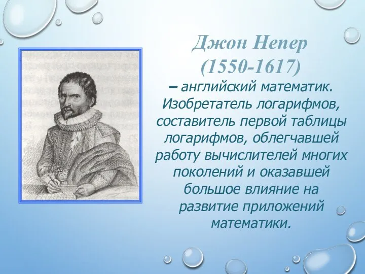 Джон Непер (1550-1617) – английский математик. Изобретатель логарифмов, составитель первой таблицы