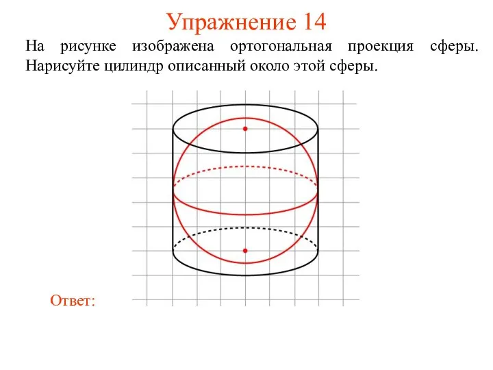 Упражнение 14 На рисунке изображена ортогональная проекция сферы. Нарисуйте цилиндр описанный около этой сферы.