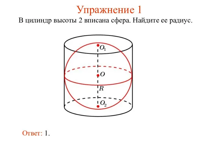 Упражнение 1 В цилиндр высоты 2 вписана сфера. Найдите ее радиус. Ответ: 1.