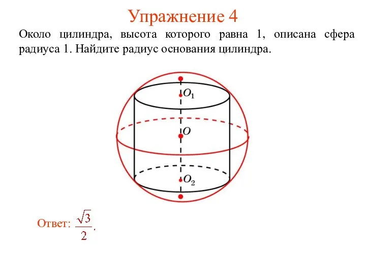 Упражнение 4 Около цилиндра, высота которого равна 1, описана сфера радиуса 1. Найдите радиус основания цилиндра.